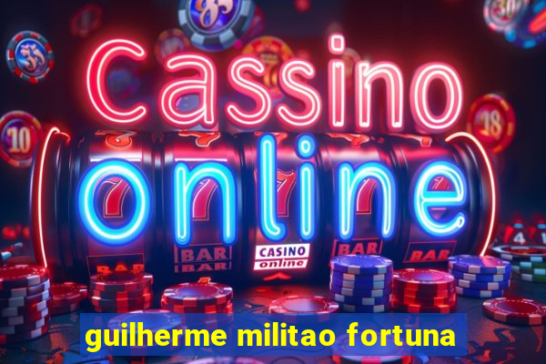 guilherme militao fortuna